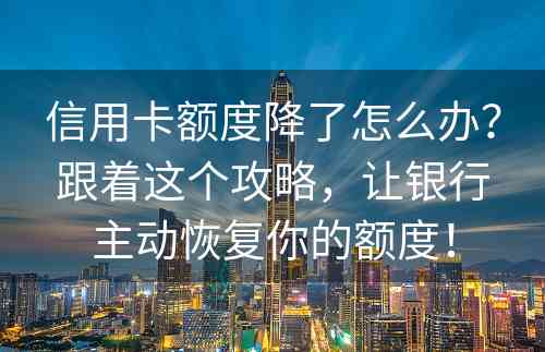 信用卡额度降了怎么办？跟着这个攻略，让银行主动恢复你的额度！