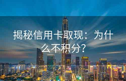 揭秘信用卡取现：为什么不积分？