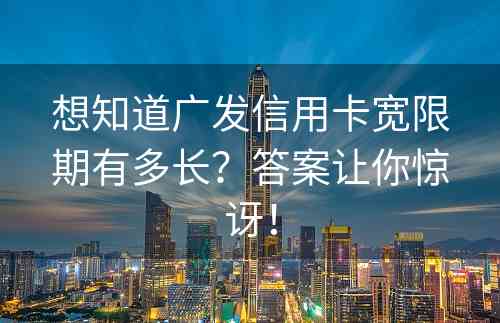 想知道广发信用卡宽限期有多长？答案让你惊讶！