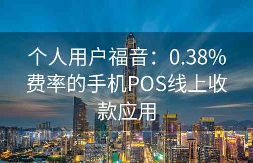 个人用户福音：0.38%费率的手机POS线上收款应用