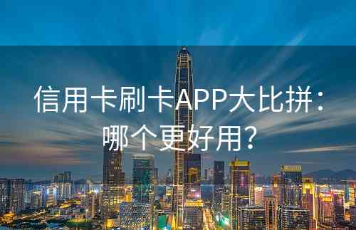 信用卡刷卡APP大比拼：哪个更好用？