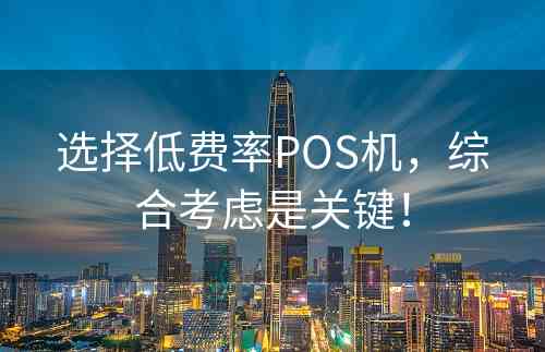 选择低费率POS机，综合考虑是关键！