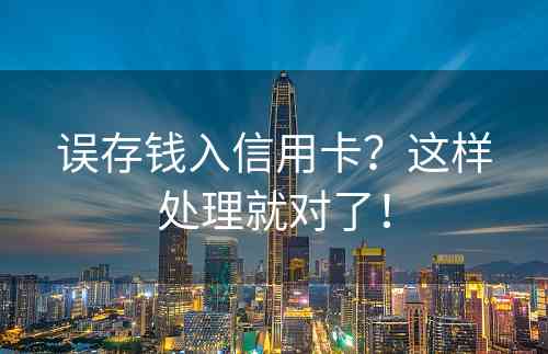 误存钱入信用卡？这样处理就对了！