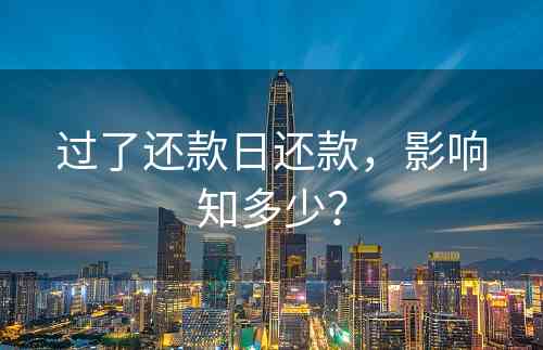 过了还款日还款，影响知多少？