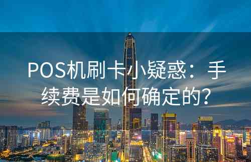 POS机刷卡小疑惑：手续费是如何确定的？