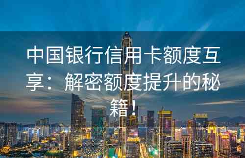 中国银行信用卡额度互享：解密额度提升的秘籍！