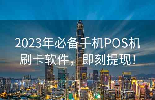 2023年必备手机POS机刷卡软件，即刻提现！