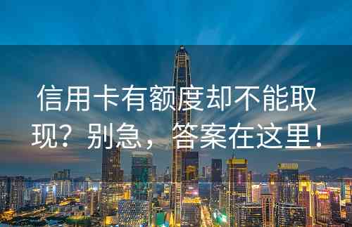 信用卡有额度却不能取现？别急，答案在这里！