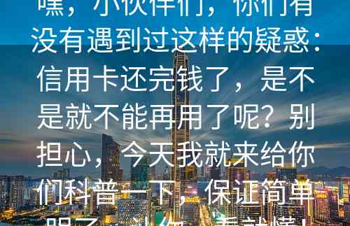 嘿，小伙伴们，你们有没有遇到过这样的疑惑：信用卡还完钱了，是不是就不能再用了呢？别担心，今天我就来给你们科普一下，保证简单明了，让你一看就懂！