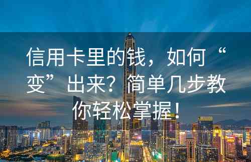 信用卡里的钱，如何“变”出来？简单几步教你轻松掌握！