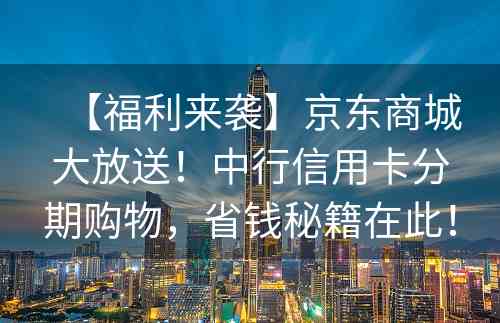 【福利来袭】京东商城大放送！中行信用卡分期购物，省钱秘籍在此！