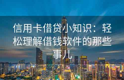 信用卡借贷小知识：轻松理解借钱软件的那些事儿