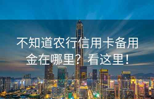 不知道农行信用卡备用金在哪里？看这里！