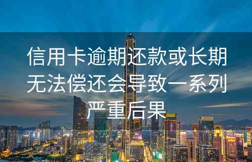 信用卡逾期还款或长期无法偿还会导致一系列严重后果