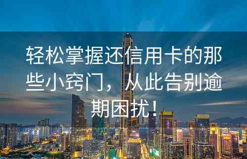 轻松掌握还信用卡的那些小窍门，从此告别逾期困扰！