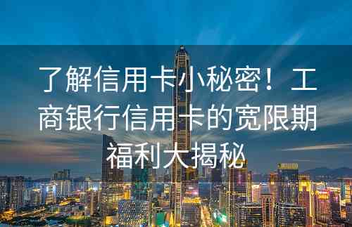 了解信用卡小秘密！工商银行信用卡的宽限期福利大揭秘