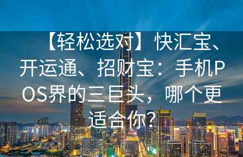 【轻松选对】快汇宝、开运通、招财宝：手机POS界的三巨头，哪个更适合你？