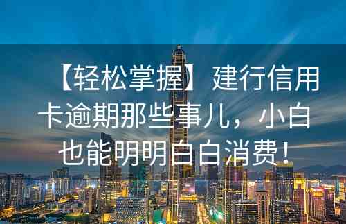 【轻松掌握】建行信用卡逾期那些事儿，小白也能明明白白消费！