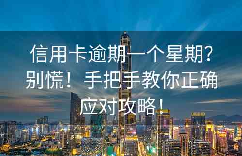 信用卡逾期一个星期？别慌！手把手教你正确应对攻略！