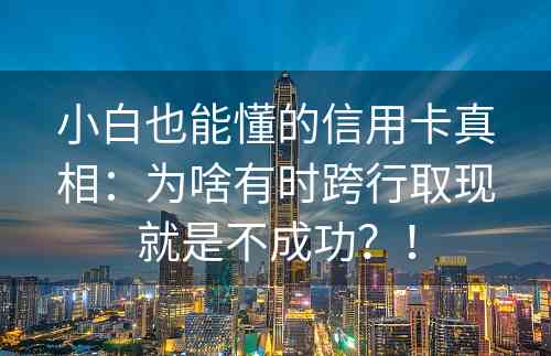 小白也能懂的信用卡真相：为啥有时跨行取现就是不成功？！