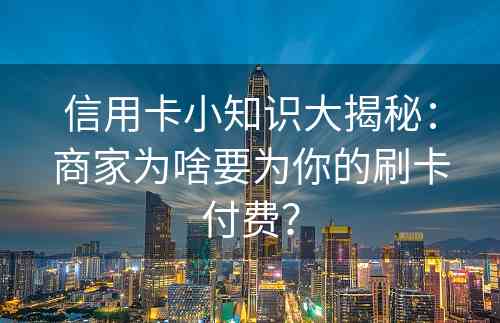 信用卡小知识大揭秘：商家为啥要为你的刷卡付费？