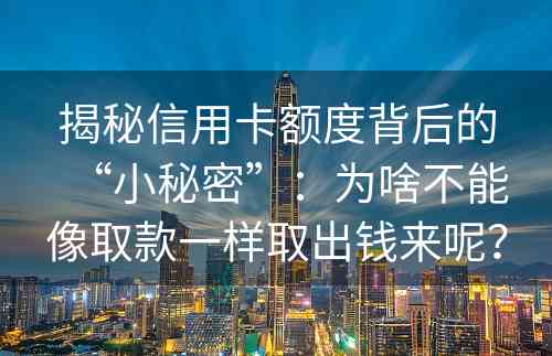 揭秘信用卡额度背后的“小秘密”：为啥不能像取款一样取出钱来呢？