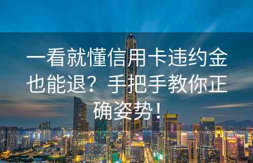 一看就懂信用卡违约金也能退？手把手教你正确姿势！