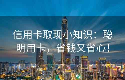 信用卡取现小知识：聪明用卡，省钱又省心！