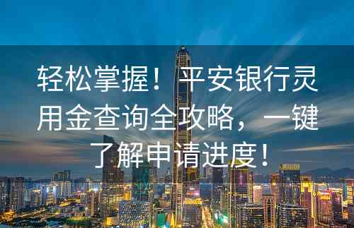 轻松掌握！平安银行灵用金查询全攻略，一键了解申请进度！