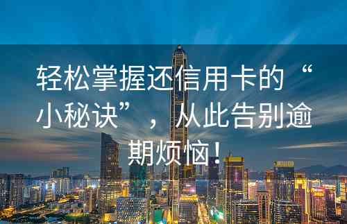 轻松掌握还信用卡的“小秘诀”，从此告别逾期烦恼！