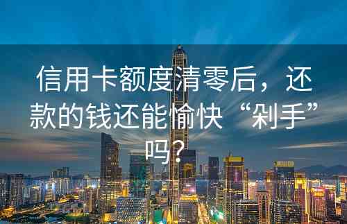 信用卡额度清零后，还款的钱还能愉快“剁手”吗？ 