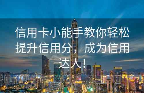 信用卡小能手教你轻松提升信用分，成为信用达人！