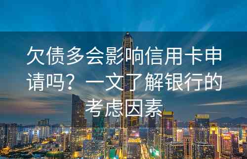 欠债多会影响信用卡申请吗？一文了解银行的考虑因素