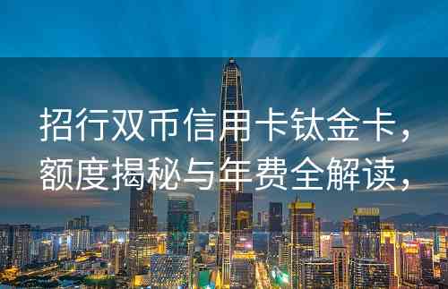 招行双币信用卡钛金卡，额度揭秘与年费全解读，