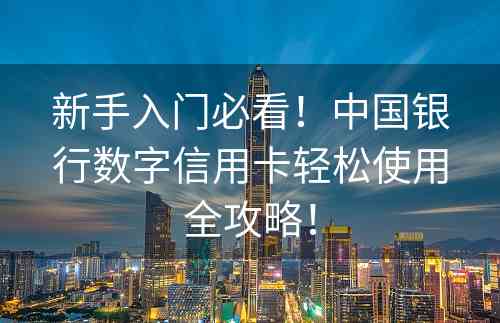 新手入门必看！中国银行数字信用卡轻松使用全攻略！