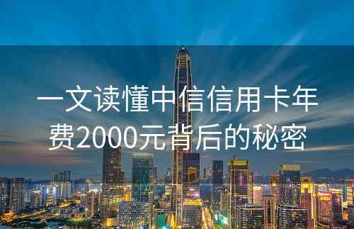 一文读懂中信信用卡年费2000元背后的秘密