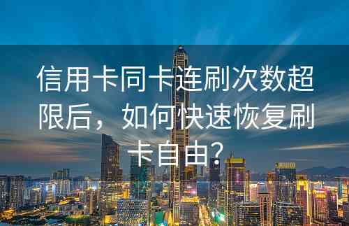 信用卡同卡连刷次数超限后，如何快速恢复刷卡自由？