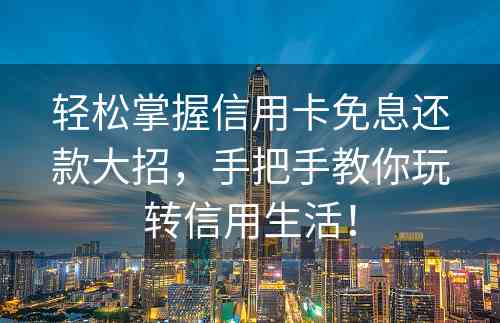 轻松掌握信用卡免息还款大招，手把手教你玩转信用生活！