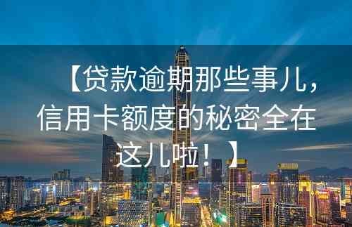 【贷款逾期那些事儿，信用卡额度的秘密全在这儿啦！】