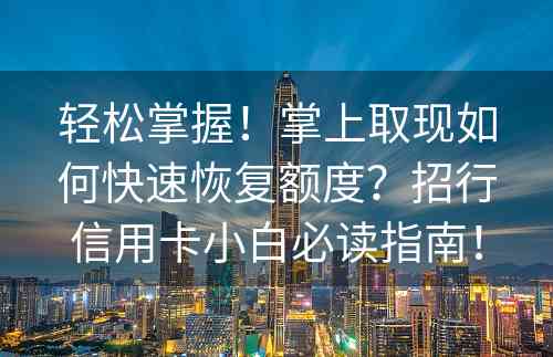 轻松掌握！掌上取现如何快速恢复额度？招行信用卡小白必读指南！