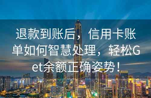 退款到账后，信用卡账单如何智慧处理，轻松Get余额正确姿势！