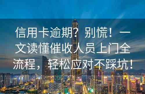 信用卡逾期？别慌！一文读懂催收人员上门全流程，轻松应对不踩坑！