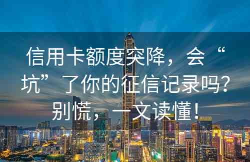 信用卡额度突降，会“坑”了你的征信记录吗？别慌，一文读懂！