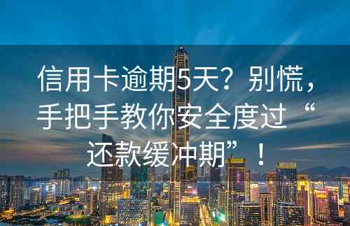 信用卡逾期5天？别慌，手把手教你安全度过“还款缓冲期”！