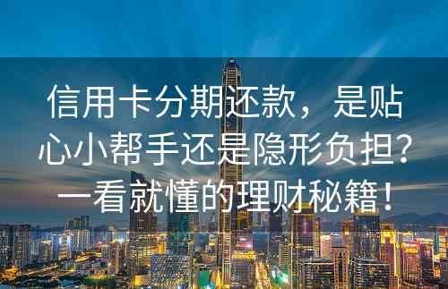 信用卡分期还款，是贴心小帮手还是隐形负担？一看就懂的理财秘籍！