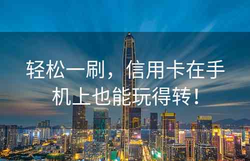 轻松一刷，信用卡在手机上也能玩得转！