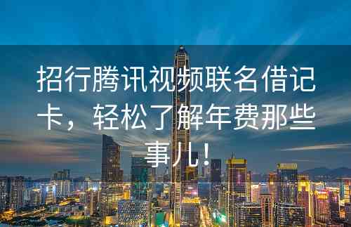 招行腾讯视频联名借记卡，轻松了解年费那些事儿！