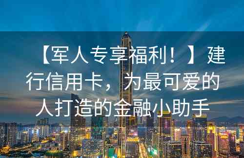 【军人专享福利！】建行信用卡，为最可爱的人打造的金融小助手