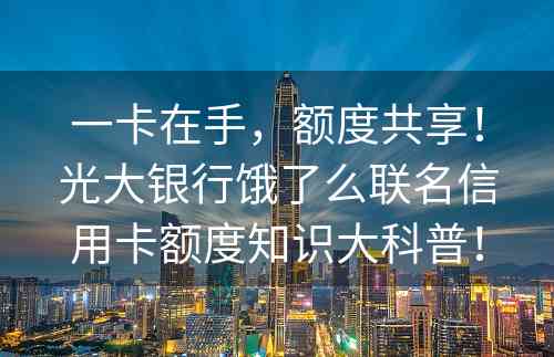 一卡在手，额度共享！光大银行饿了么联名信用卡额度知识大科普！