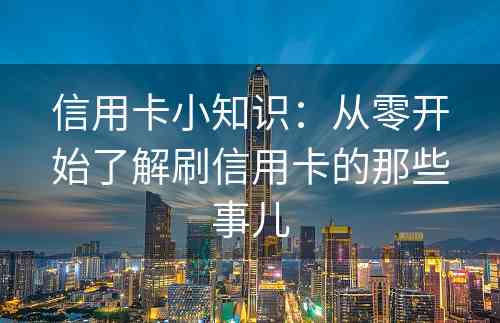 信用卡小知识：从零开始了解刷信用卡的那些事儿